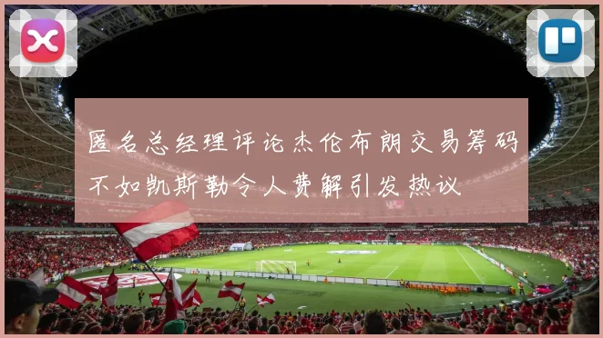 匿名总经理评论杰伦布朗交易筹码不如凯斯勒令人费解引发热议