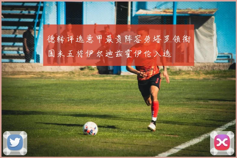 德转评选意甲最贵阵容劳塔罗领衔国米五将伊尔迪兹霍伊伦入选
