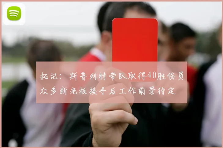 拓记：斯普利特带队取得40胜伤员众多新老板接手后工作前景待定