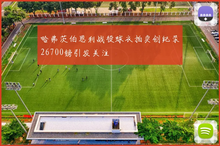 哈弗茨伯恩利战役球衣拍卖创纪录26700镑引发关注