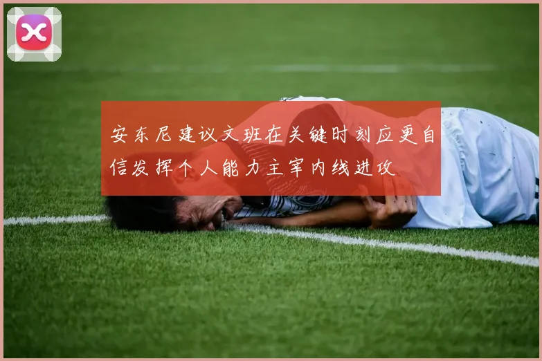 安东尼建议文班在关键时刻应更自信发挥个人能力主宰内线进攻