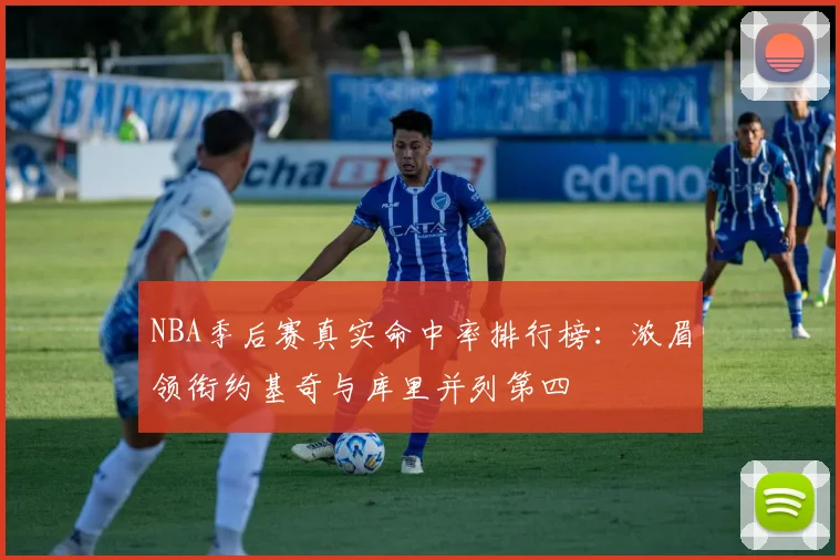 NBA季后赛真实命中率排行榜：浓眉领衔约基奇与库里并列第四