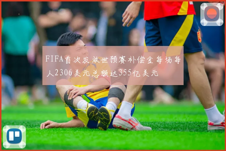 FIFA首次发放世预赛补偿金每场每人2306美元总额达355亿美元