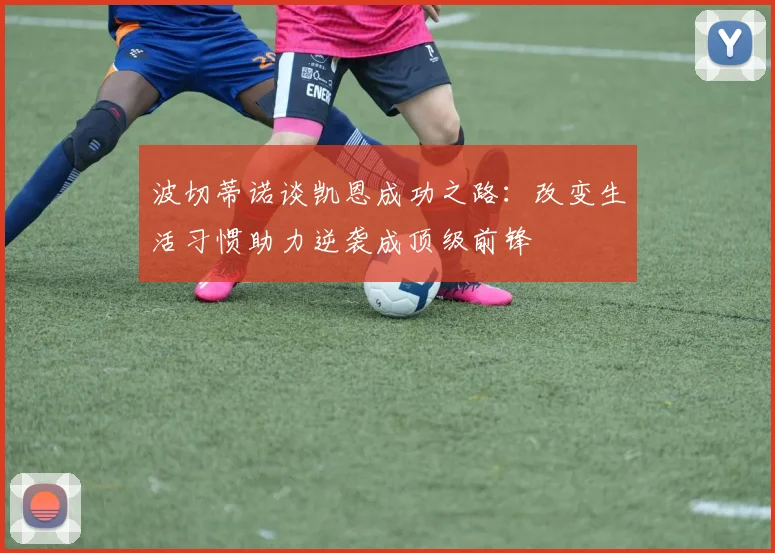 波切蒂诺谈凯恩成功之路：改变生活习惯助力逆袭成顶级前锋