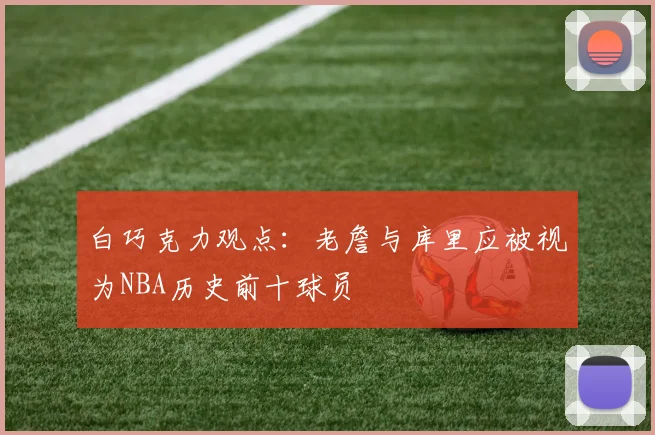白巧克力观点：老詹与库里应被视为NBA历史前十球员